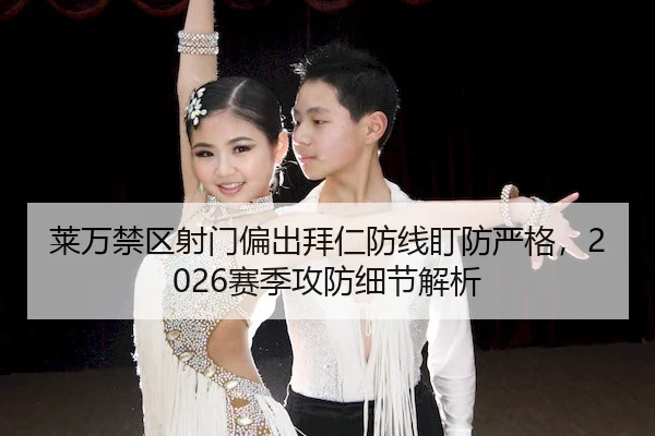 莱万禁区射门偏出拜仁防线盯防严格，2026赛季攻防细节解析